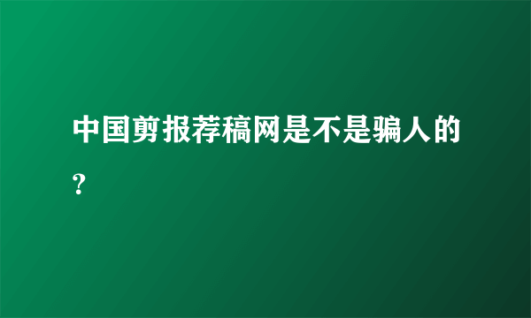 中国剪报荐稿网是不是骗人的？