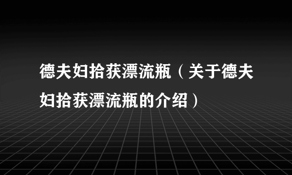 德夫妇拾获漂流瓶（关于德夫妇拾获漂流瓶的介绍）