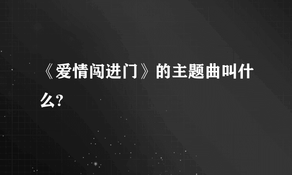 《爱情闯进门》的主题曲叫什么?