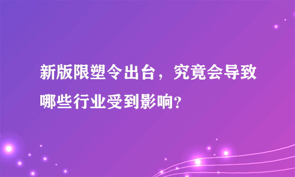 新版限塑令出台，究竟会导致哪些行业受到影响？