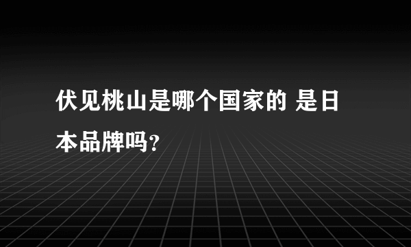 伏见桃山是哪个国家的 是日本品牌吗？