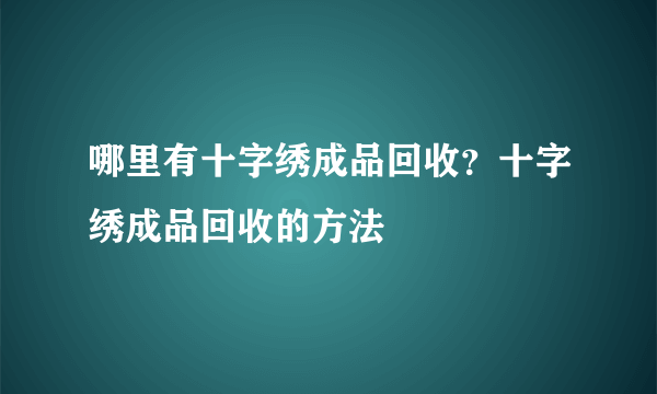 哪里有十字绣成品回收？十字绣成品回收的方法