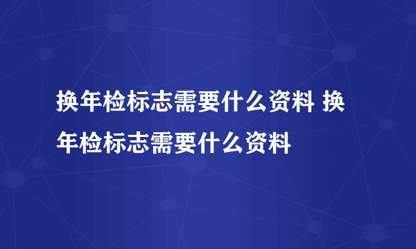 换年检标志需要什么资料 换年检标志需要什么资料