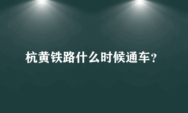 杭黄铁路什么时候通车？