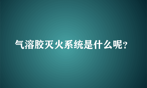 气溶胶灭火系统是什么呢？