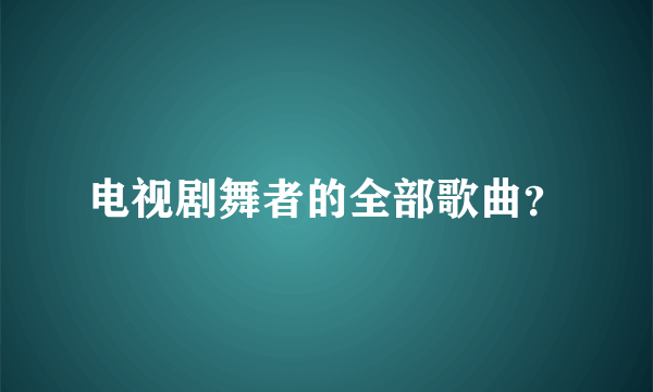 电视剧舞者的全部歌曲？