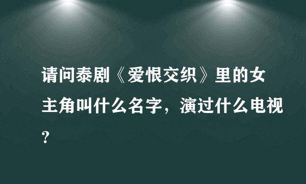 请问泰剧《爱恨交织》里的女主角叫什么名字，演过什么电视？