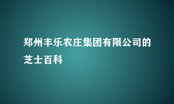 郑州丰乐农庄集团有限公司的芝士百科