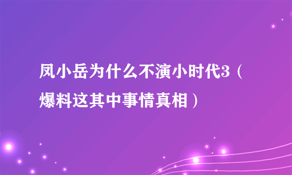 凤小岳为什么不演小时代3（爆料这其中事情真相）