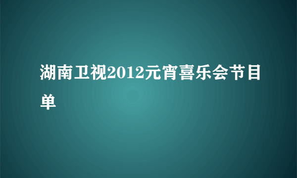 湖南卫视2012元宵喜乐会节目单