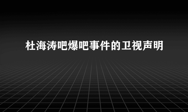 杜海涛吧爆吧事件的卫视声明