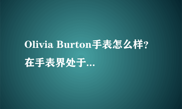 Olivia Burton手表怎么样？在手表界处于什么地位