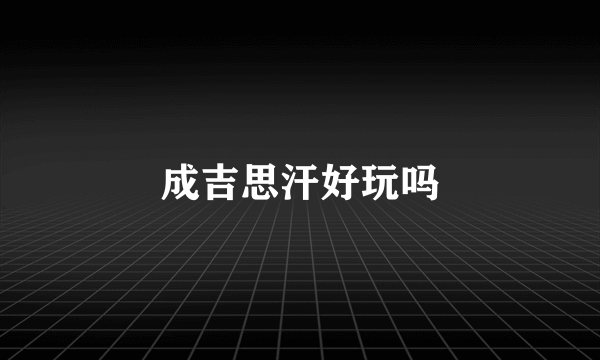 成吉思汗好玩吗