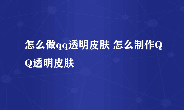 怎么做qq透明皮肤 怎么制作QQ透明皮肤