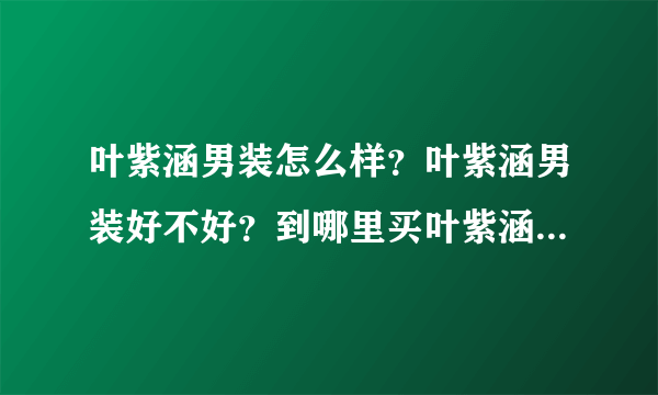 叶紫涵男装怎么样？叶紫涵男装好不好？到哪里买叶紫涵男装比较好呢？求答案。