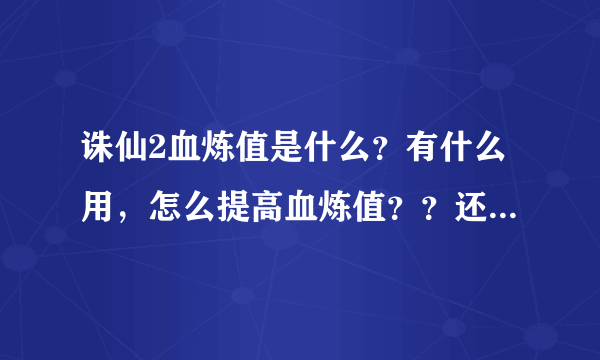 诛仙2血炼值是什么？有什么用，怎么提高血炼值？？还有就是法宝容量是什么，怎么看容量？