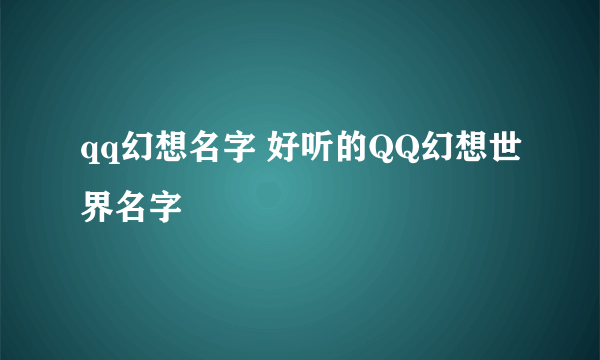 qq幻想名字 好听的QQ幻想世界名字