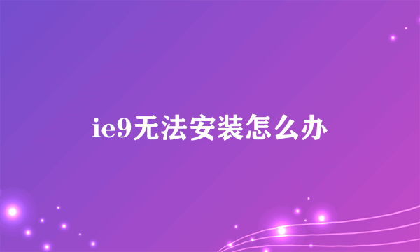 ie9无法安装怎么办