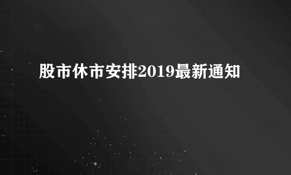 股市休市安排2019最新通知