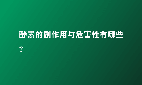 酵素的副作用与危害性有哪些？