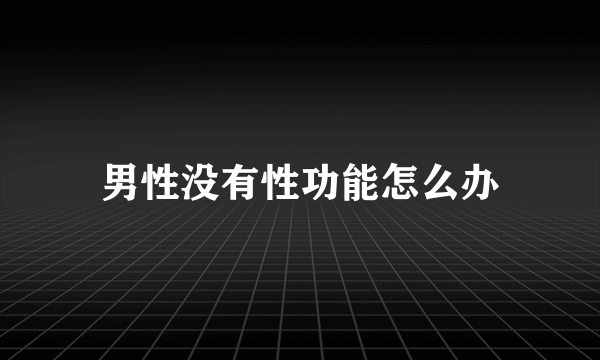 男性没有性功能怎么办