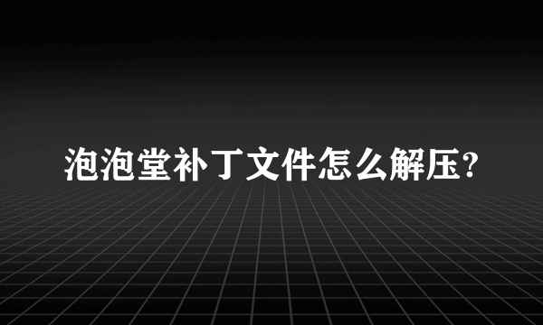 泡泡堂补丁文件怎么解压?