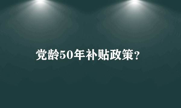 党龄50年补贴政策？