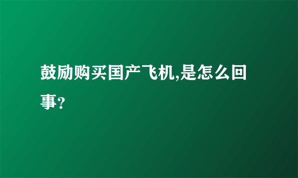 鼓励购买国产飞机,是怎么回事？