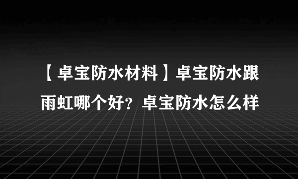 【卓宝防水材料】卓宝防水跟雨虹哪个好？卓宝防水怎么样