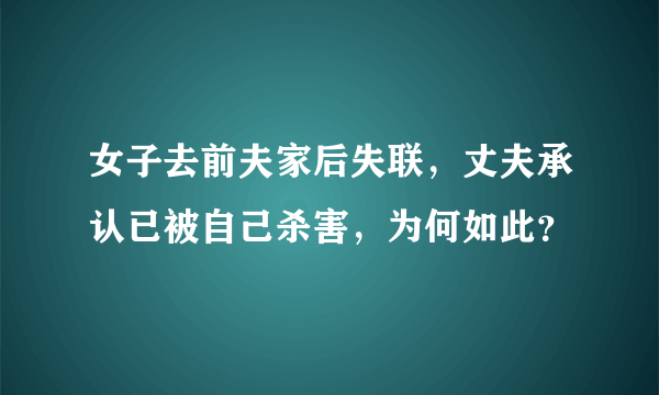 女子去前夫家后失联，丈夫承认已被自己杀害，为何如此？