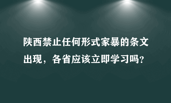 陕西禁止任何形式家暴的条文出现，各省应该立即学习吗？