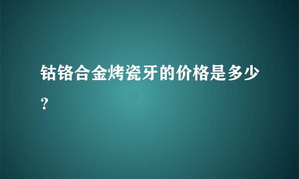 钴铬合金烤瓷牙的价格是多少？