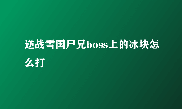 逆战雪国尸兄boss上的冰块怎么打