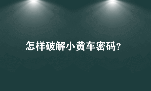 怎样破解小黄车密码？