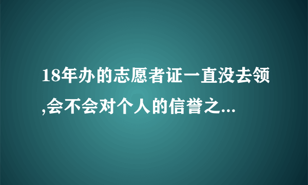 18年办的志愿者证一直没去领,会不会对个人的信誉之类的产生影响？