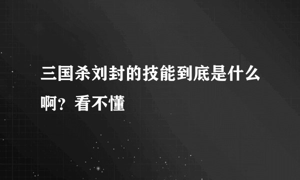 三国杀刘封的技能到底是什么啊？看不懂