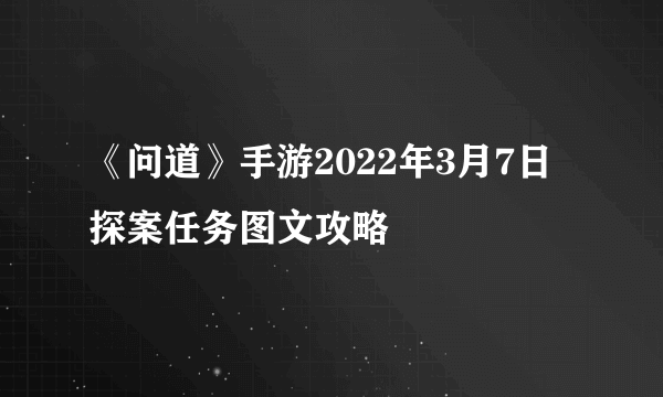 《问道》手游2022年3月7日探案任务图文攻略