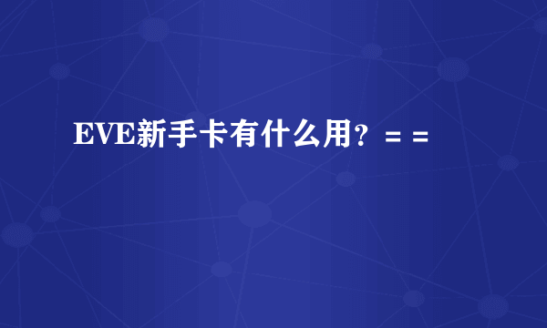 EVE新手卡有什么用？= =