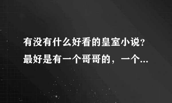 有没有什么好看的皇室小说？最好是有一个哥哥的，一个女主，要很好看，完结最好，谢谢喽。