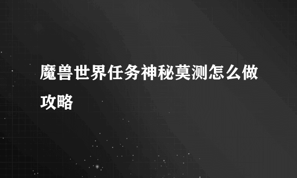 魔兽世界任务神秘莫测怎么做攻略