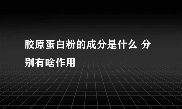 胶原蛋白粉的成分是什么 分别有啥作用