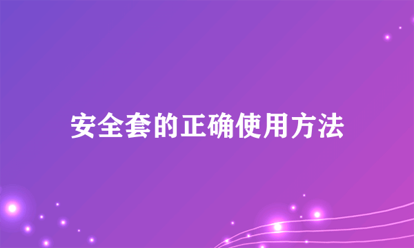 安全套的正确使用方法