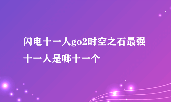 闪电十一人go2时空之石最强十一人是哪十一个