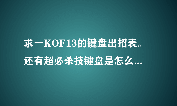 求一KOF13的键盘出招表。还有超必杀技键盘是怎么搓的。。。最好是默认的键位出招表喔。