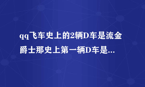 qq飞车史上的2辆D车是流金爵士那史上第一辆D车是什么车？