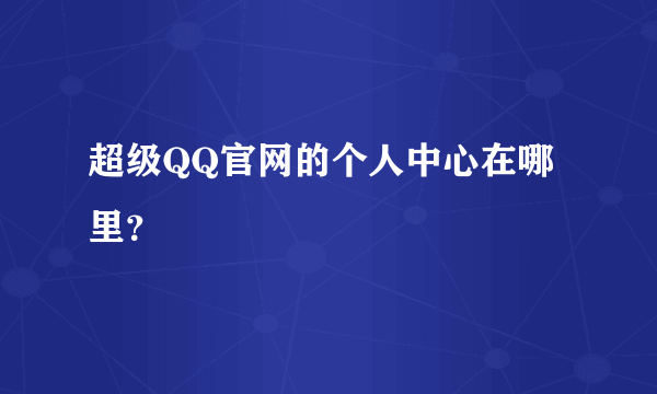 超级QQ官网的个人中心在哪里？