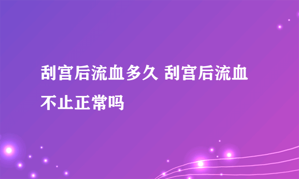 刮宫后流血多久 刮宫后流血不止正常吗