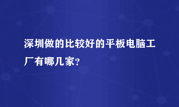 深圳做的比较好的平板电脑工厂有哪几家？