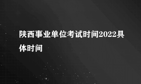 陕西事业单位考试时间2022具体时间