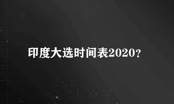 印度大选时间表2020？